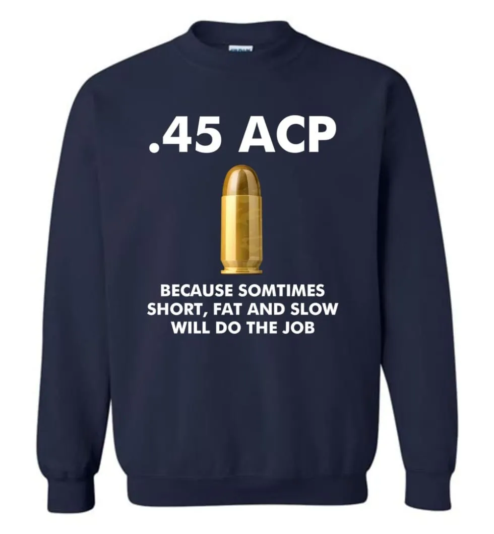 45 ACP Because Sometimes Short, Fat And Slow Will Do The Job - Sweatshirt