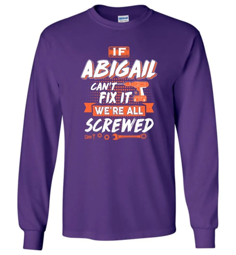 Abigail Custom Name Gift If Abigail Can't Fix It We're All Screwed - Long Sleeve