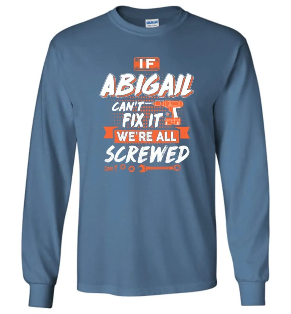 Abigail Custom Name Gift If Abigail Can't Fix It We're All Screwed - Long Sleeve