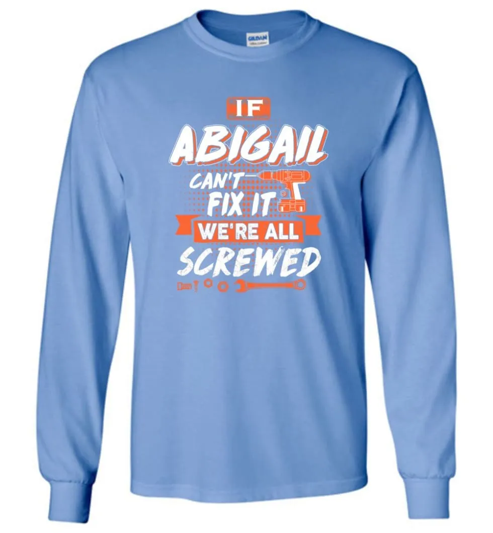 Abigail Custom Name Gift If Abigail Can't Fix It We're All Screwed - Long Sleeve