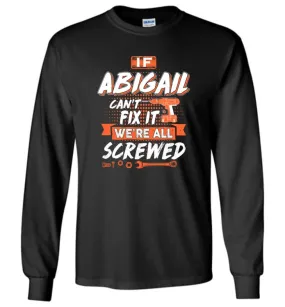 Abigail Custom Name Gift If Abigail Can't Fix It We're All Screwed - Long Sleeve