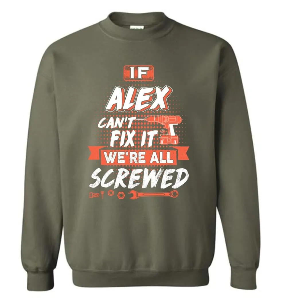 Alex Custom Name Gift If Alex Can't Fix It We're All Screwed - Sweatshirt