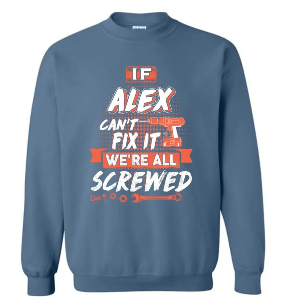 Alex Custom Name Gift If Alex Can't Fix It We're All Screwed - Sweatshirt