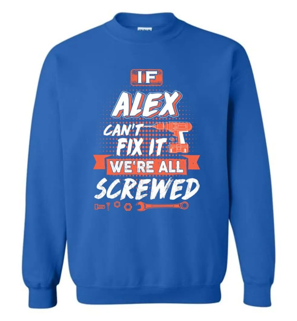 Alex Custom Name Gift If Alex Can't Fix It We're All Screwed - Sweatshirt