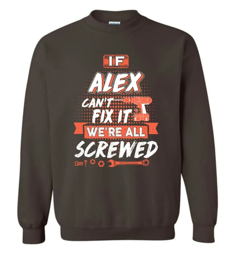 Alex Custom Name Gift If Alex Can't Fix It We're All Screwed - Sweatshirt