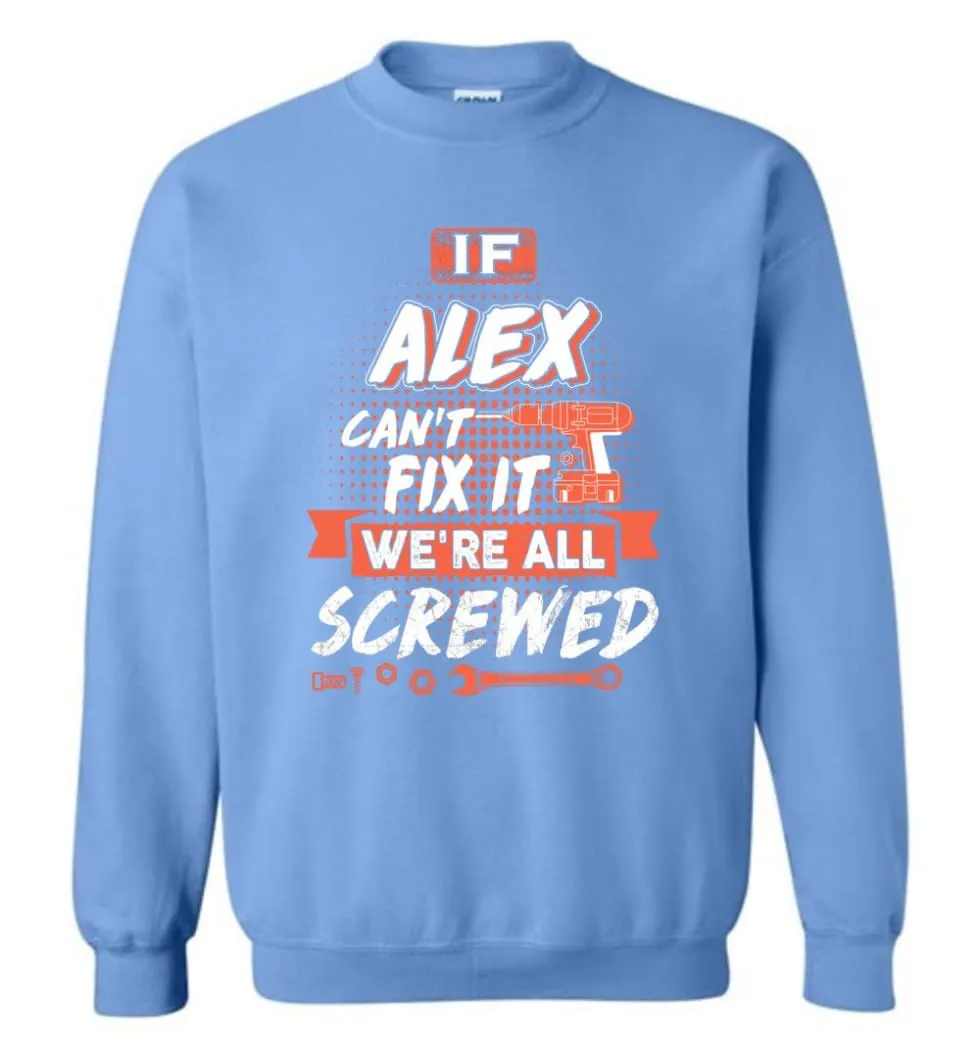 Alex Custom Name Gift If Alex Can't Fix It We're All Screwed - Sweatshirt