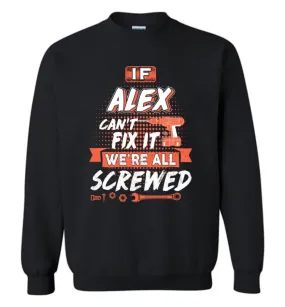 Alex Custom Name Gift If Alex Can't Fix It We're All Screwed - Sweatshirt